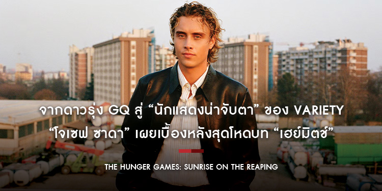 จากดาวรุ่ง GQ สู่ “นักแสดงน่าจับตา” ของ Variety “โจเซฟ ซาดา” เผยเบื้องหลังสุดโหดบท “เฮย์มิตช์” พร้อมลุย “The Hunger Games: Sunrise on the Reaping”